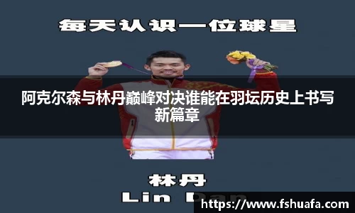 阿克尔森与林丹巅峰对决谁能在羽坛历史上书写新篇章