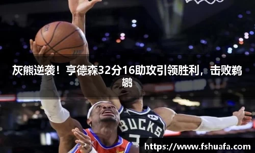 灰熊逆袭！亨德森32分16助攻引领胜利，击败鹈鹕