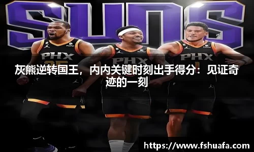 灰熊逆转国王，内内关键时刻出手得分：见证奇迹的一刻