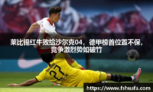 莱比锡红牛败给沙尔克04，德甲榜首位置不保，竞争激烈势如破竹